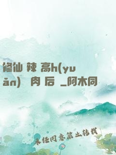 修仙 辣 高h(yuǎn) 濃肉 后宮